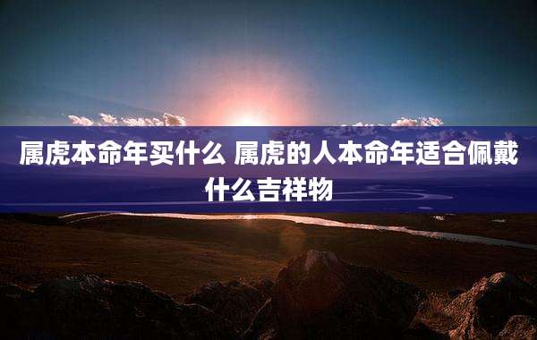 属虎本命年买什么 属虎的人本命年适合佩戴什么吉祥物