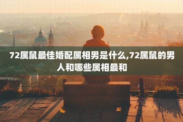 72属鼠最佳婚配属相男是什么,72属鼠的男人和哪些属相最和