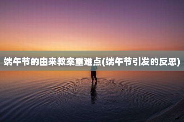 端午节的由来教案重难点(端午节引发的反思)