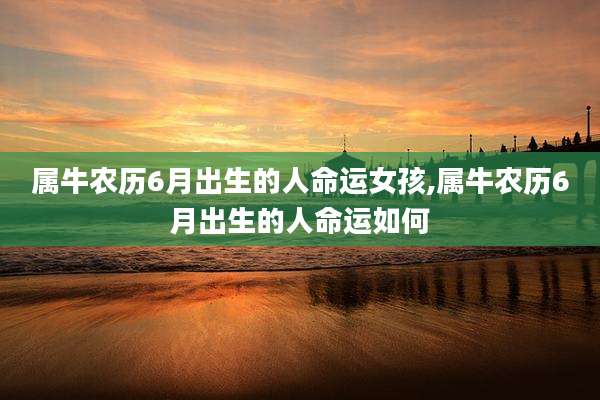 属牛农历6月出生的人命运女孩,属牛农历6月出生的人命运如何