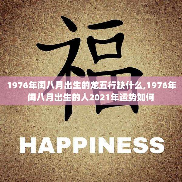 1976年闰八月出生的龙五行缺什么,1976年闰八月出生的人2021年运势如何