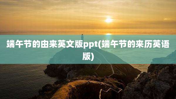 端午节的由来英文版ppt(端午节的来历英语版)