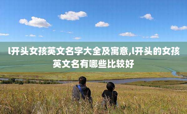 l开头女孩英文名字大全及寓意,l开头的女孩英文名有哪些比较好