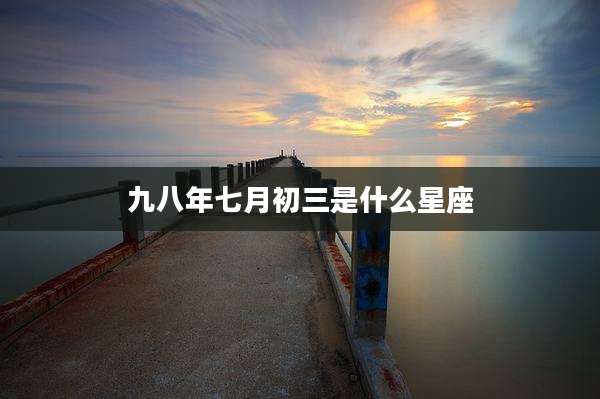 九八年七月初三是什么星座