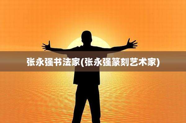张永强书法家(张永强篆刻艺术家)