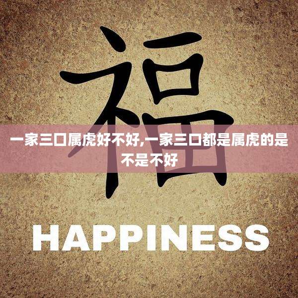 一家三囗属虎好不好,一家三口都是属虎的是不是不好