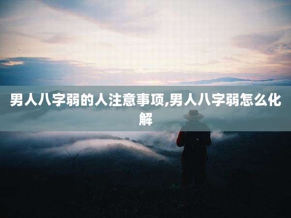 男人八字弱的人注意事项,男人八字弱怎么化解
