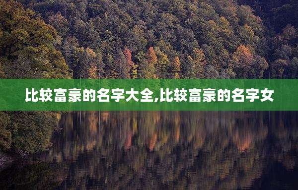 比较富豪的名字大全,比较富豪的名字女