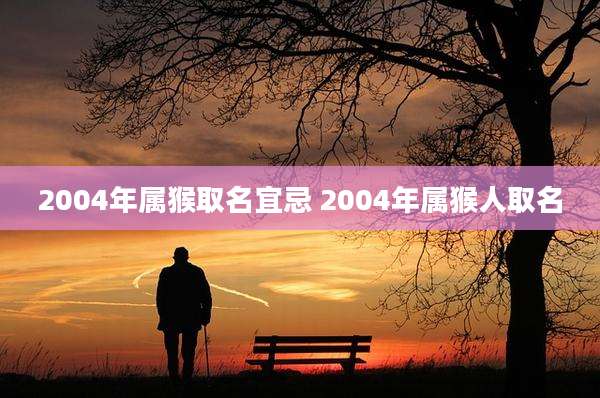2004年属猴取名宜忌 2004年属猴人取名