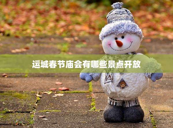 运城春节庙会有哪些景点开放