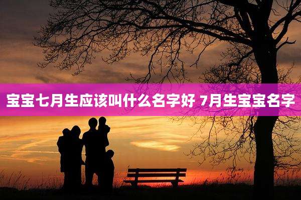 宝宝七月生应该叫什么名字好 7月生宝宝名字