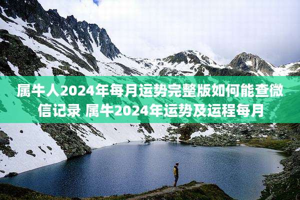 属牛人2024年每月运势完整版如何能查微信记录 属牛2024年运势及运程每月