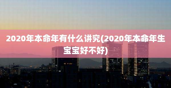 2020年本命年有什么讲究(2020年本命年生宝宝好不好)