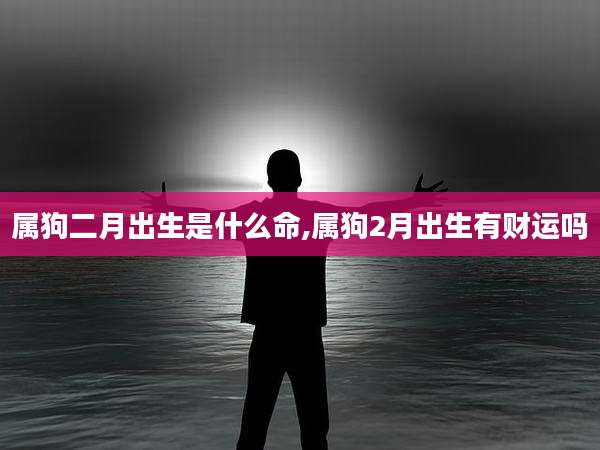 属狗二月出生是什么命,属狗2月出生有财运吗