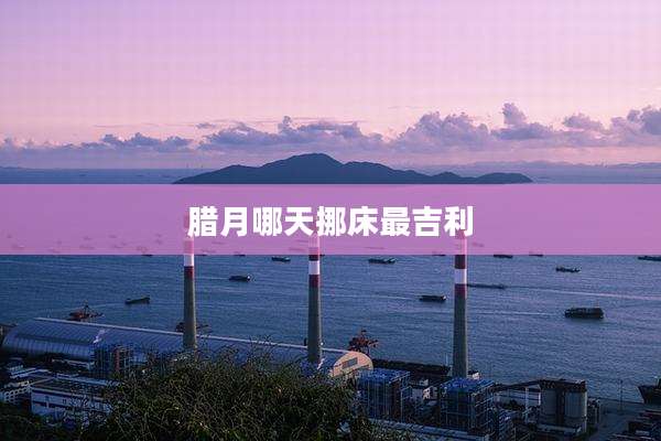 腊月哪天挪床最吉利