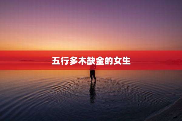 五行多木缺金的女生