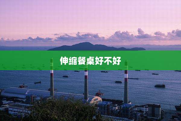 伸缩餐桌好不好