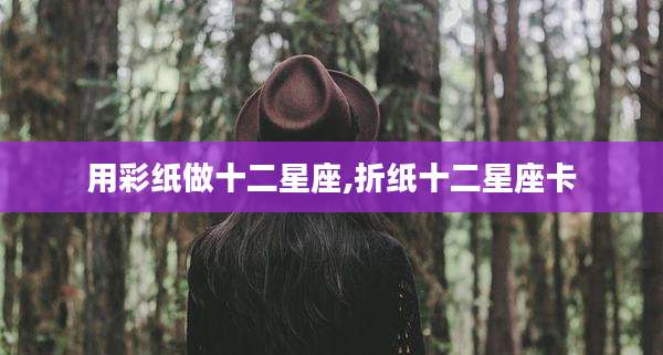 用彩纸做十二星座,折纸十二星座卡