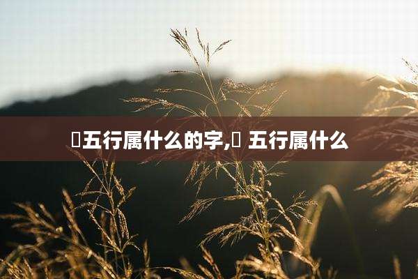 玥五行属什么的字,玥 五行属什么