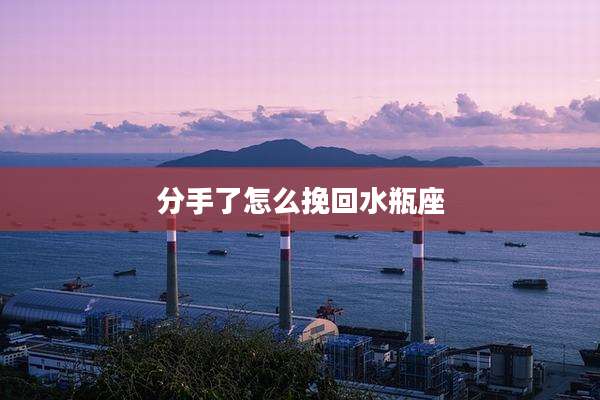 分手了怎么挽回水瓶座