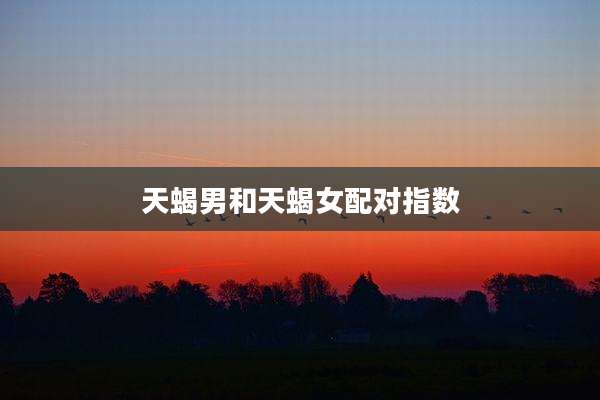 天蝎男和天蝎女配对指数