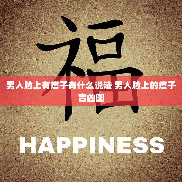 男人脸上有痦子有什么说法 男人脸上的痦子吉凶图