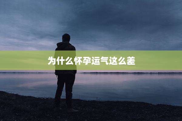 为什么怀孕运气这么差