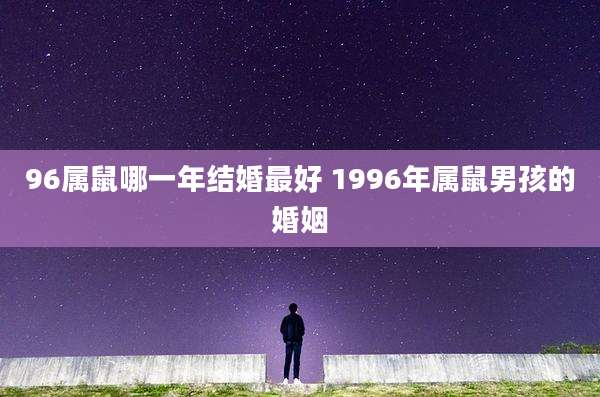 96属鼠哪一年结婚最好 1996年属鼠男孩的婚姻