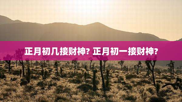 正月初几接财神? 正月初一接财神?