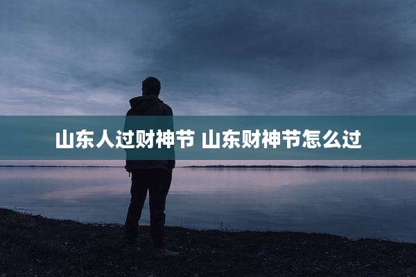 山东人过财神节 山东财神节怎么过