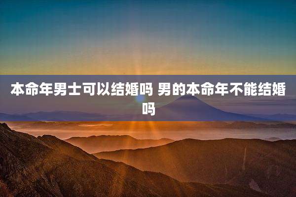 本命年男士可以结婚吗 男的本命年不能结婚吗