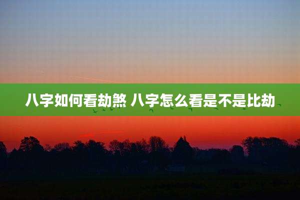 八字如何看劫煞 八字怎么看是不是比劫