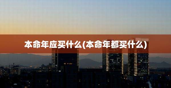 本命年应买什么(本命年都买什么)