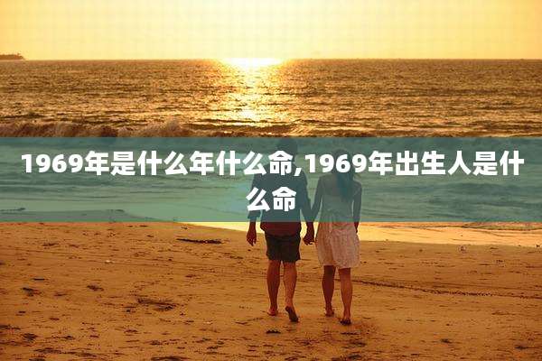 1969年是什么年什么命,1969年出生人是什么命