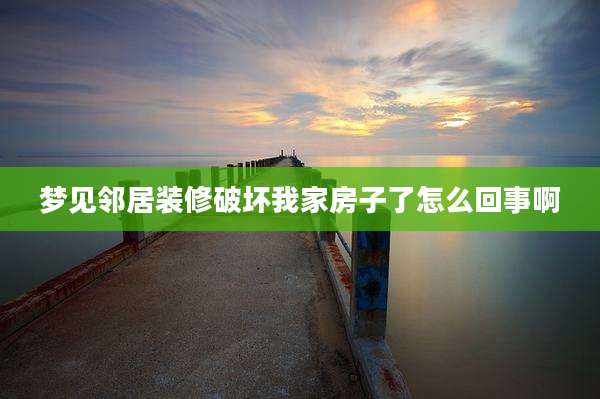 梦见邻居装修破坏我家房子了怎么回事啊