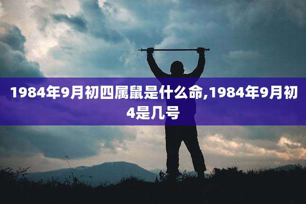 1984年9月初四属鼠是什么命,1984年9月初4是几号