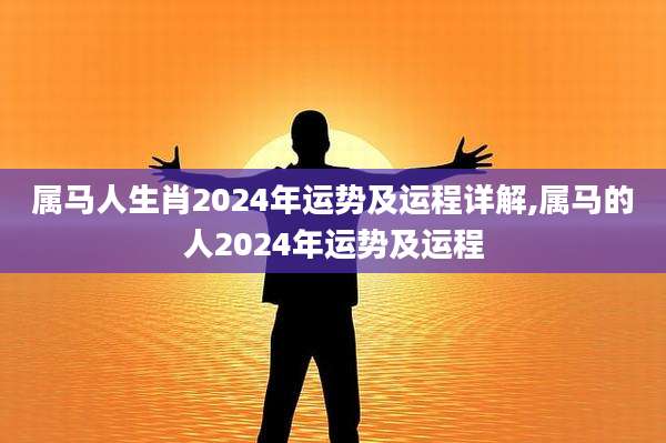 属马人生肖2024年运势及运程详解,属马的人2024年运势及运程