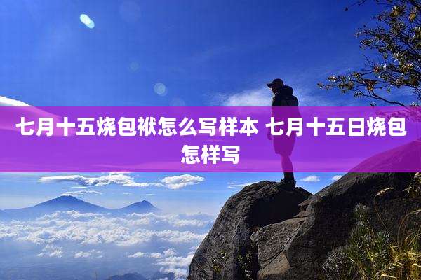 七月十五烧包袱怎么写样本 七月十五日烧包怎样写
