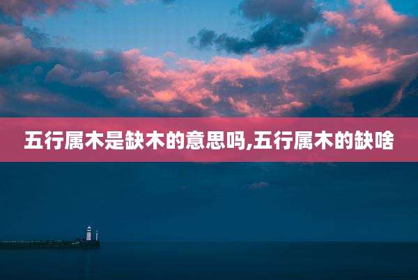 五行属木是缺木的意思吗,五行属木的缺啥