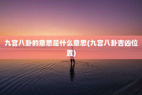 九宫八卦的意思是什么意思(九宫八卦吉凶位置)