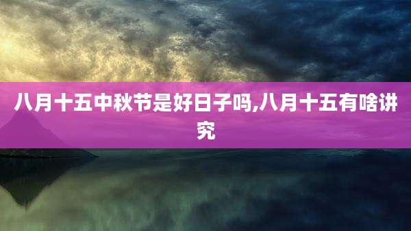 八月十五中秋节是好日子吗,八月十五有啥讲究