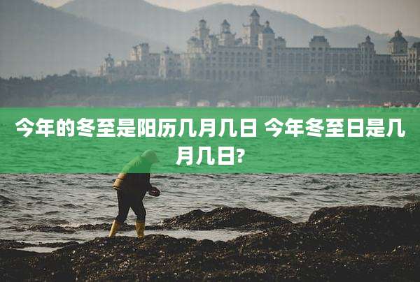 今年的冬至是阳历几月几日 今年冬至日是几月几日?