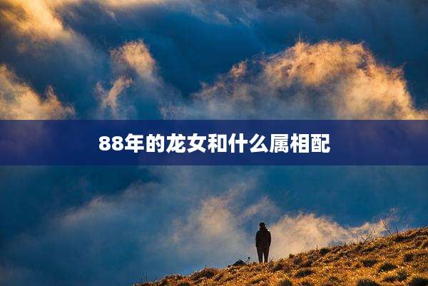 88年的龙女和什么属相配