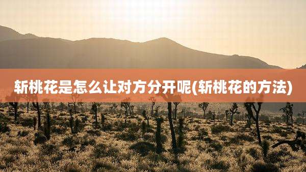 斩桃花是怎么让对方分开呢(斩桃花的方法)
