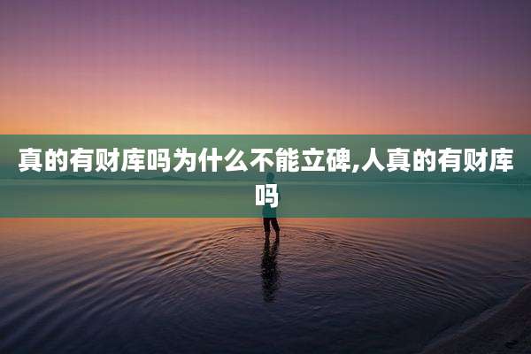 真的有财库吗为什么不能立碑,人真的有财库吗
