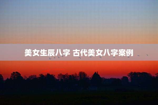 美女生辰八字 古代美女八字案例