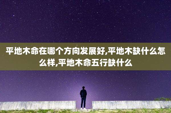 平地木命在哪个方向发展好,平地木缺什么怎么样,平地木命五行缺什么