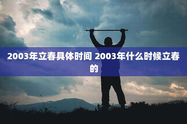 2003年立春具体时间 2003年什么时候立春的