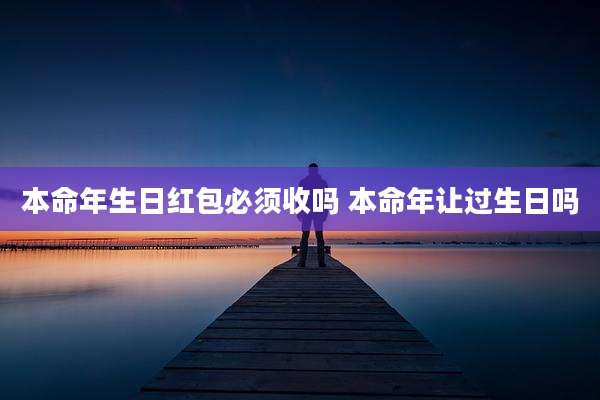本命年生日红包必须收吗 本命年让过生日吗