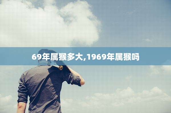 69年属猴多大,1969年属猴吗